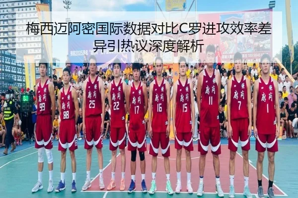 梅西迈阿密国际数据对比C罗进攻效率差异引热议深度解析（SANYI）